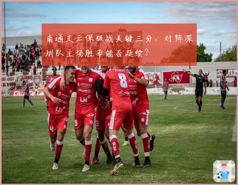 南通支云保级战关键三分，对阵深圳队主场胜率能否延续？