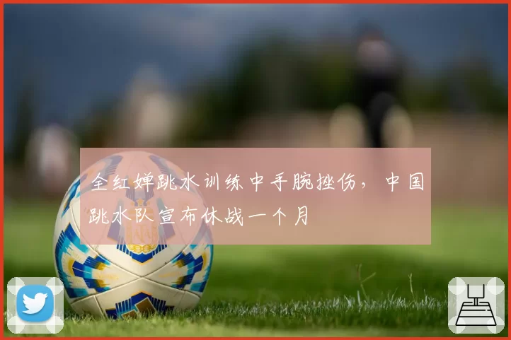 全红婵跳水训练中手腕挫伤，中国跳水队宣布休战一个月