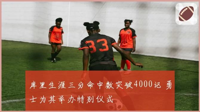 库里生涯三分命中数突破4000记 勇士为其举办特别仪式
