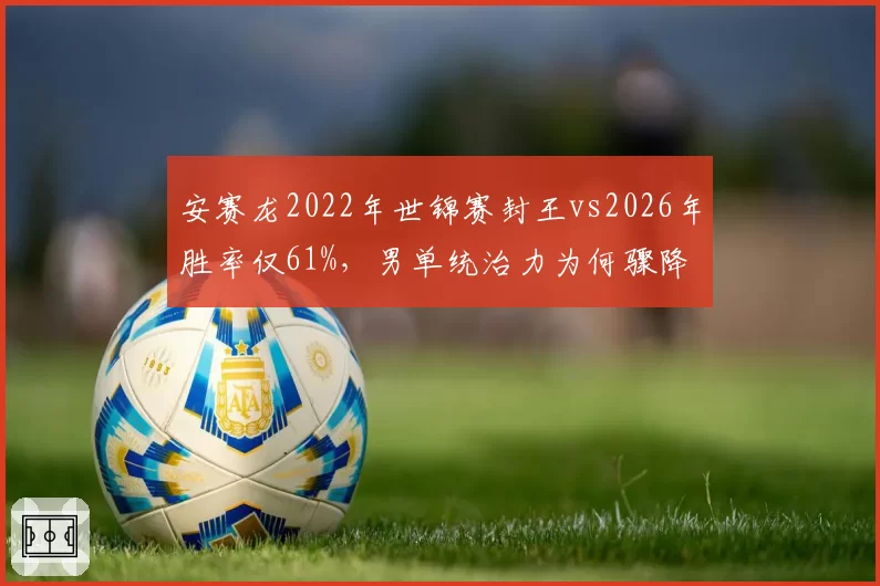安赛龙2022年世锦赛封王vs2026年胜率仅61%，男单统治力为何骤降