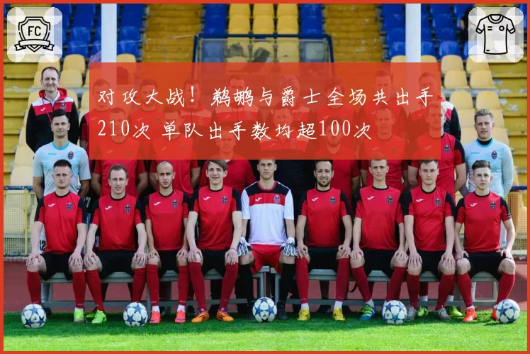 对攻大战！鹈鹕与爵士全场共出手210次 单队出手数均超100次