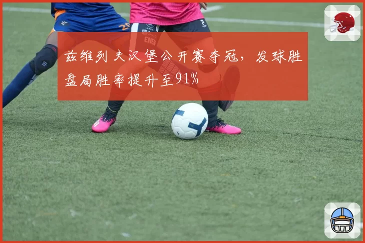 兹维列夫汉堡公开赛夺冠，发球胜盘局胜率提升至91%