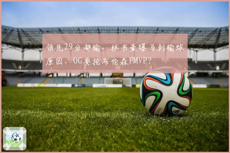 领先29分都输，林书豪曝马刺输球原因，OG要抢布伦森FMVP？