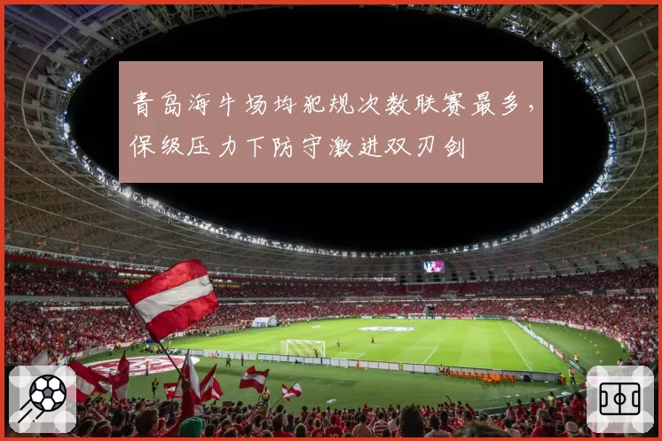 青岛海牛场均犯规次数联赛最多，保级压力下防守激进双刃剑