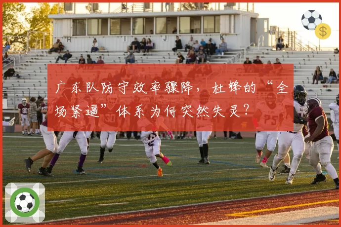 广东队防守效率骤降,杜锋的“全场紧逼”体系为何突然失灵?