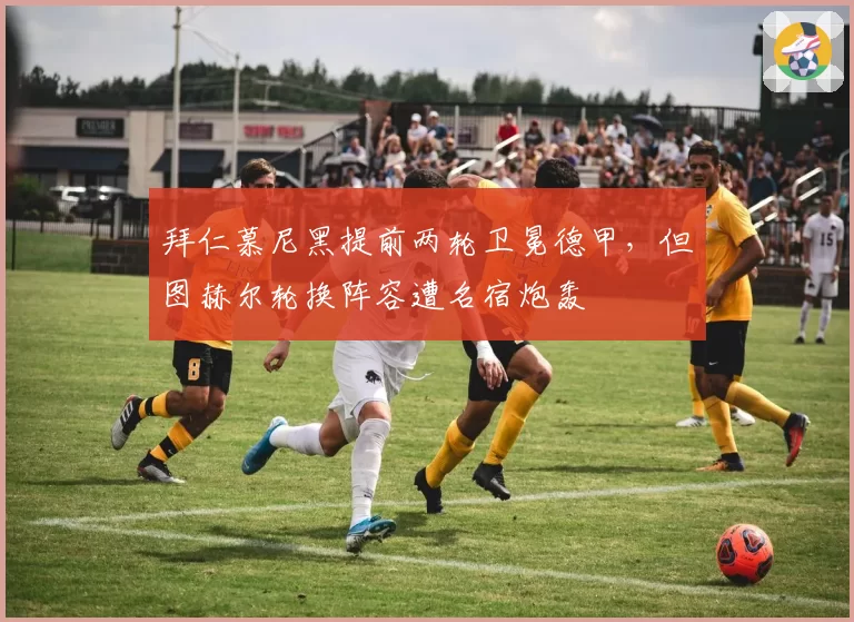 拜仁慕尼黑提前两轮卫冕德甲，但图赫尔轮换阵容遭名宿炮轰