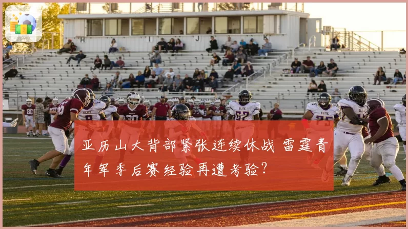 亚历山大背部紧张连续休战 雷霆青年军季后赛经验再遭考验？