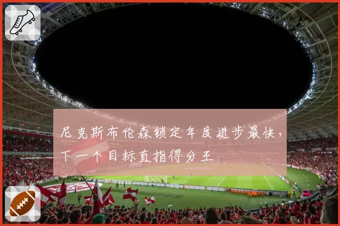 尼克斯布伦森锁定年度进步最快，下一个目标直指得分王