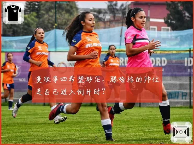 曼联争四希望渺茫,滕哈格的帅位是否已进入倒计时?