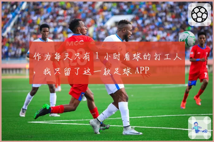 作为每天只有 1 小时看球的打工人，我只留了这一款足球 APP