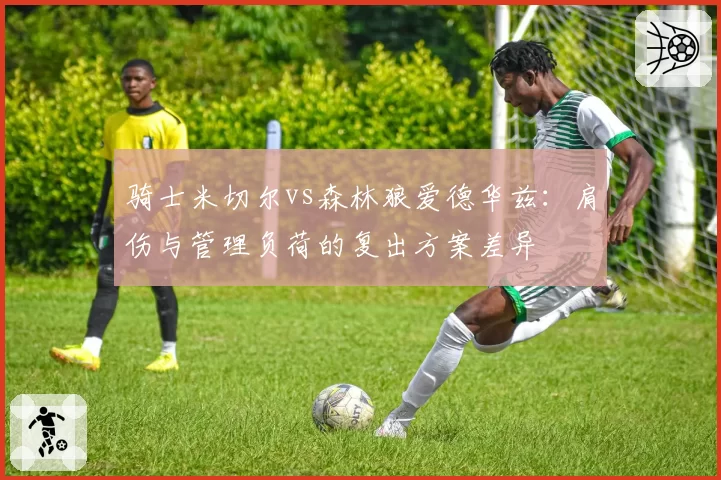 骑士米切尔vs森林狼爱德华兹：肩伤与管理负荷的复出方案差异