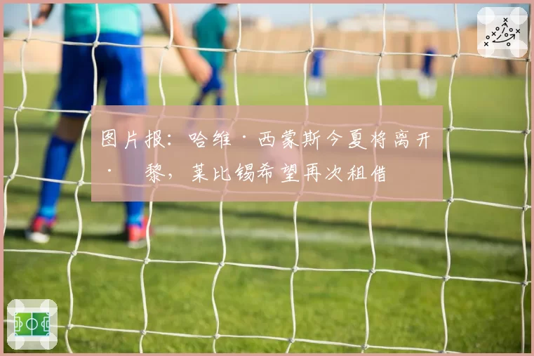 图片报：哈维·西蒙斯今夏将离开巴黎，莱比锡希望再次租借