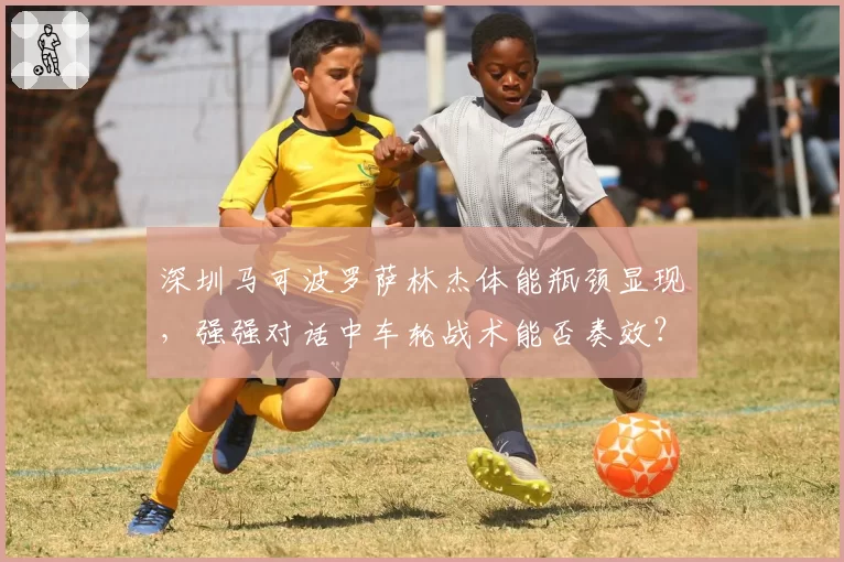 深圳马可波罗萨林杰体能瓶颈显现，强强对话中车轮战术能否奏效？